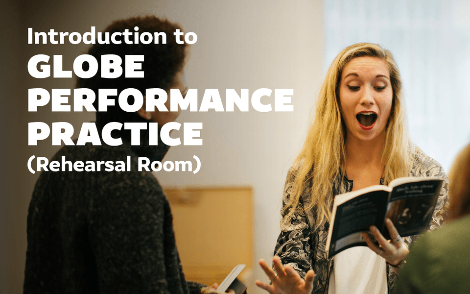 [IMAGE] A woman holding a script. There is text over the background that reads: Introduction to GLOBE PERFORMANCE PRACTICE (Rehearsal Room).